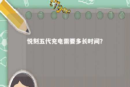 悦刻五代充电需要多长时间
？ 